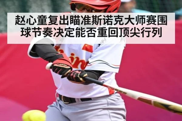 赵心童复出瞄准斯诺克大师赛围球节奏决定能否重回顶尖行列