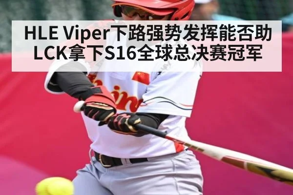 HLE Viper下路强势发挥能否助LCK拿下S16全球总决赛冠军
