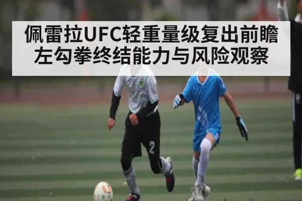佩雷拉UFC轻重量级复出前瞻左勾拳终结能力与风险观察