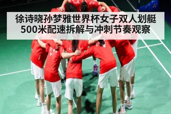 徐诗晓孙梦雅世界杯女子双人划艇500米配速拆解与冲刺节奏观察 | Kaiyun sport