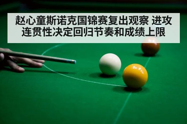 赵心童斯诺克国锦赛复出观察 进攻连贯性决定回归节奏和成绩上限 | Kaiyun sport